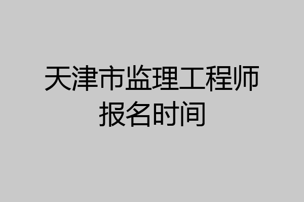 天津市监理工程师报名时间