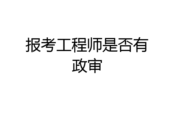 报考工程师是否有政审