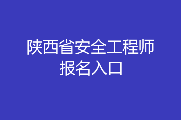 陕西省安全工程师报名入口
