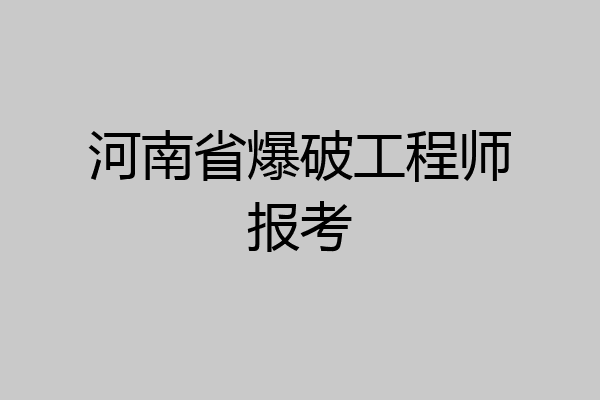 河南省爆破工程师报考