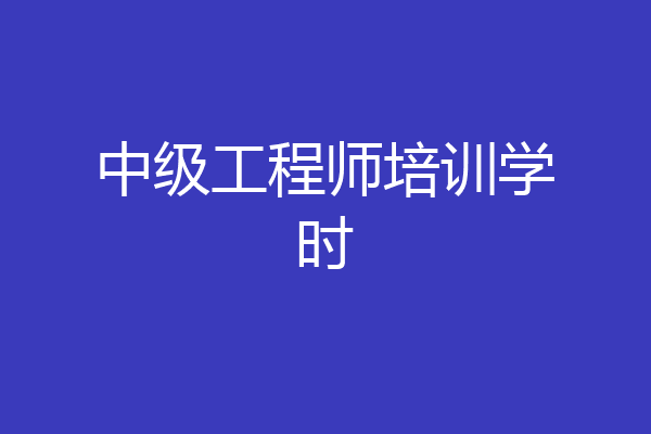 中级工程师培训学时