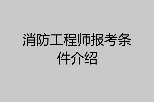 消防工程师报考条件介绍
