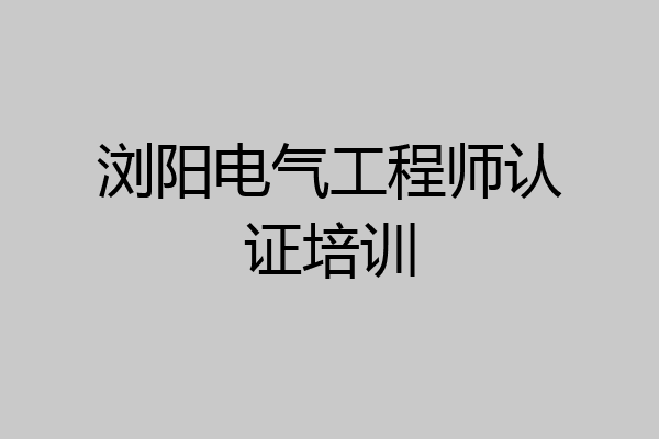 浏阳电气工程师认证培训