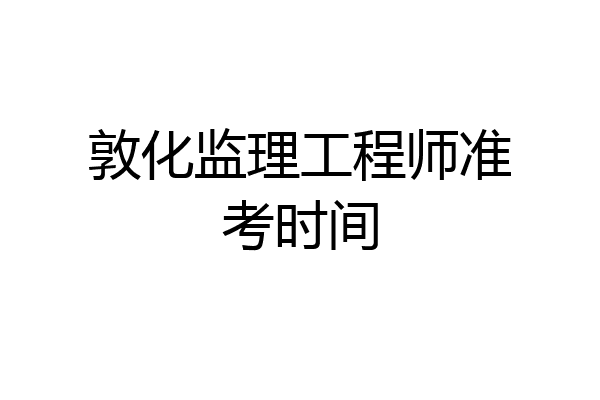 敦化监理工程师准考时间