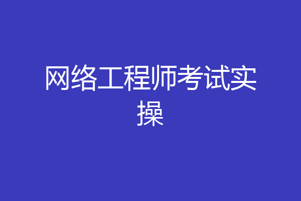 网络工程师考试实操