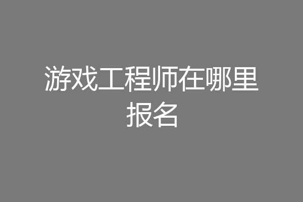 游戏工程师在哪里报名