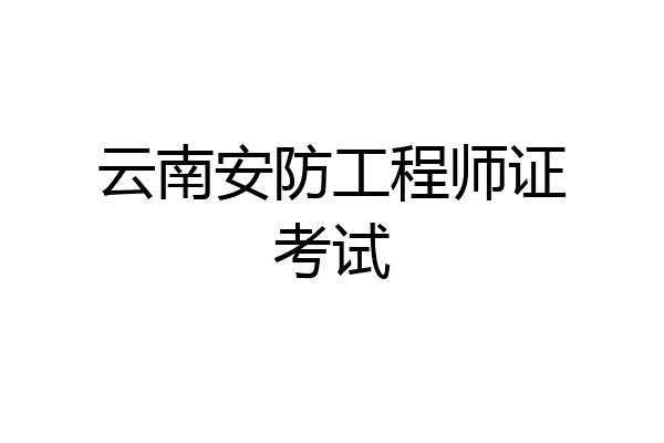 云南安防工程师证考试