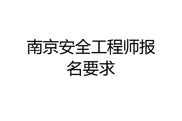 南京安全工程师报名要求