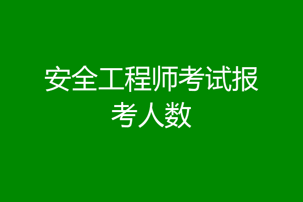 安全工程师考试报考人数