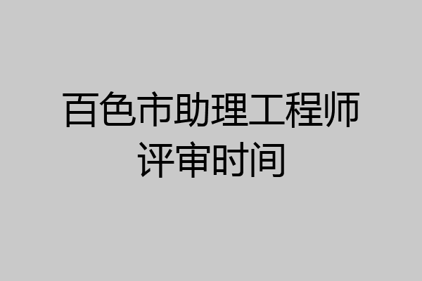 百色市助理工程师评审时间
