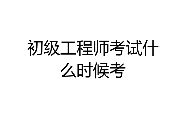初级工程师考试什么时候考