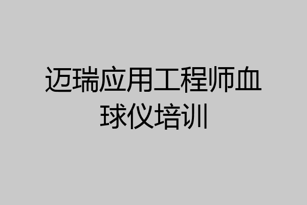 迈瑞应用工程师血球仪培训