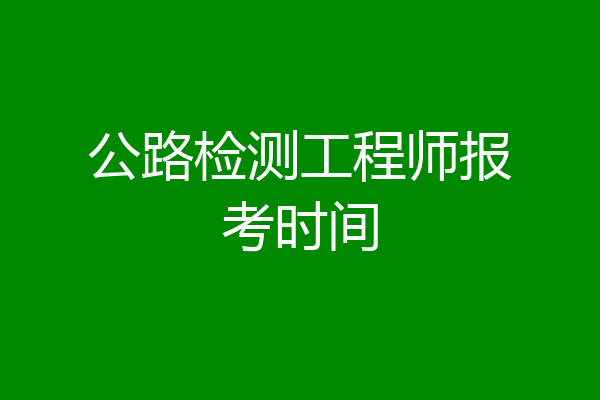 公路检测工程师报考时间
