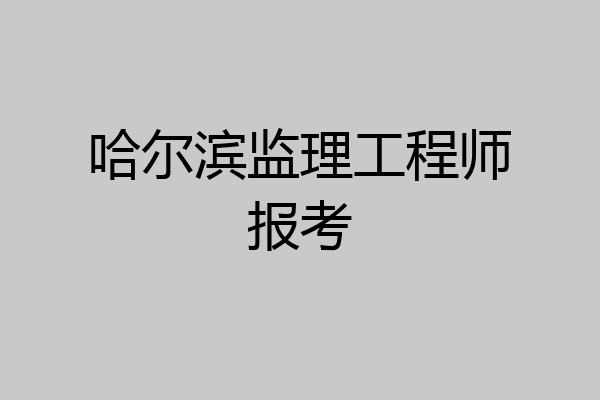 哈尔滨监理工程师报考