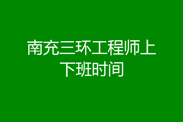 南充三环工程师上下班时间