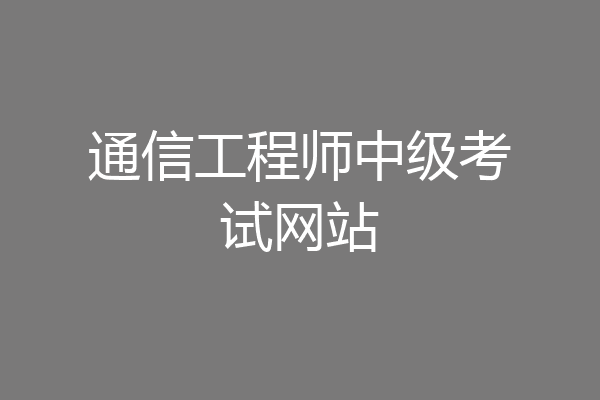 通信工程师中级考试网站