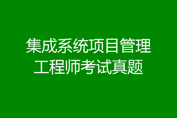 集成系统项目管理工程师考试真题
