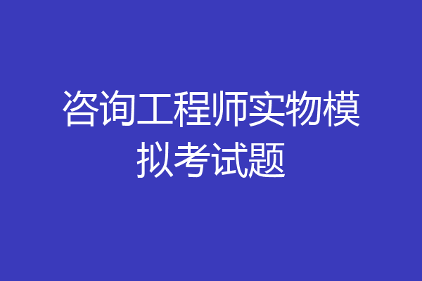 咨询工程师实物模拟考试题