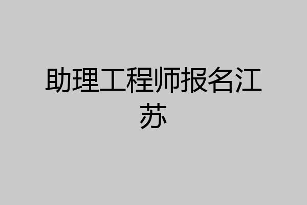 助理工程师报名江苏
