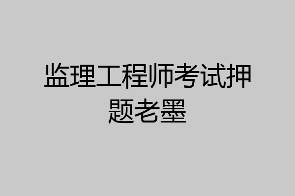 监理工程师考试押题老墨