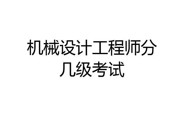 机械设计工程师分几级考试