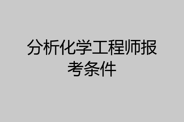 分析化学工程师报考条件