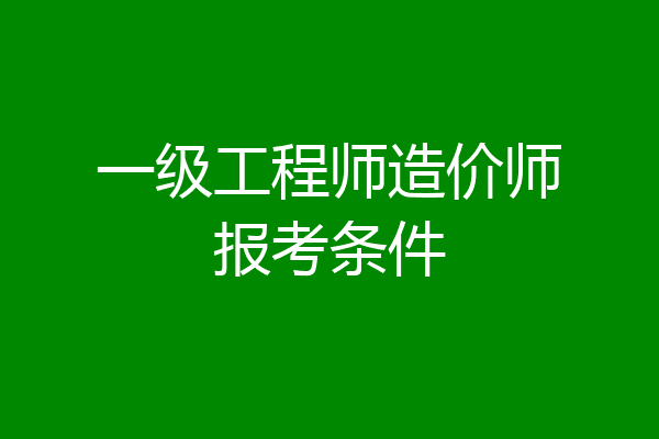 一级工程师造价师报考条件