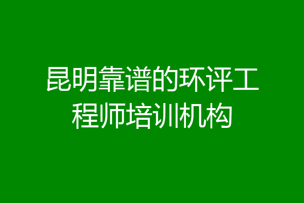 昆明靠谱的环评工程师培训机构
