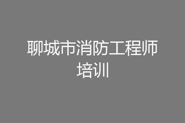 聊城市消防工程师培训