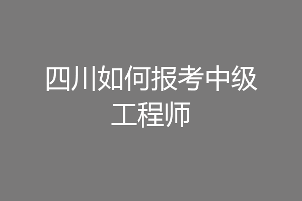 四川如何报考中级工程师