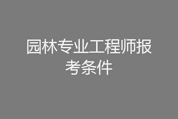 园林专业工程师报考条件