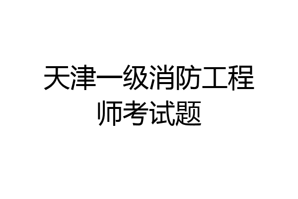 天津一级消防工程师考试题