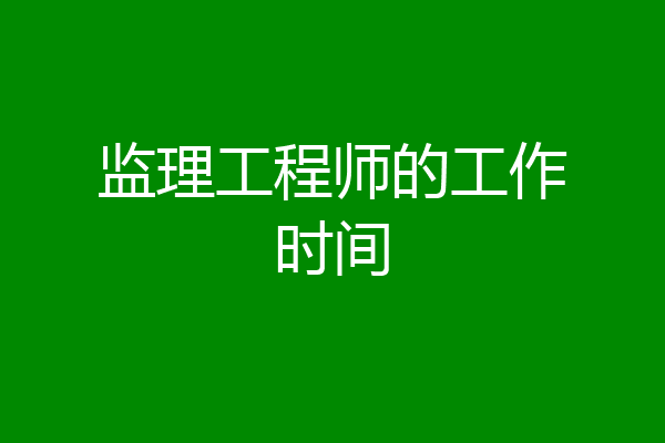 监理工程师的工作时间