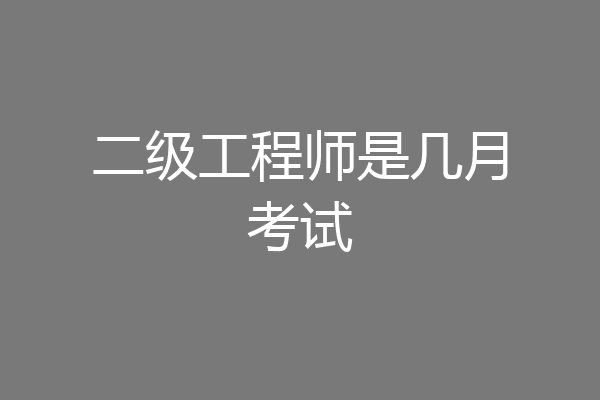 二级工程师是几月考试