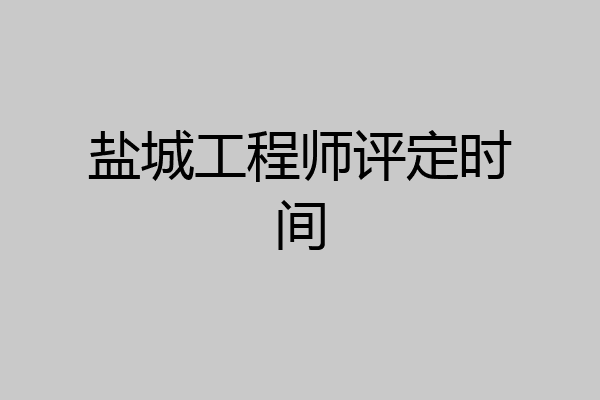 盐城工程师评定时间