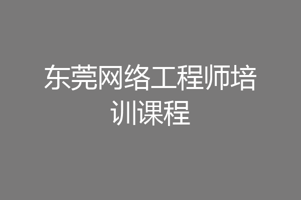 东莞网络工程师培训课程