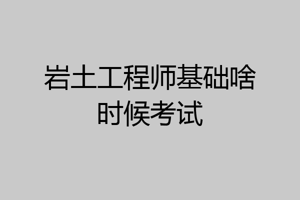 岩土工程师基础啥时候考试