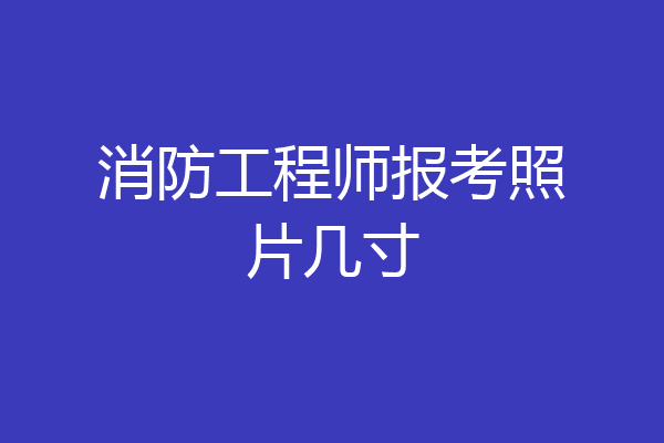 消防工程师报考照片几寸