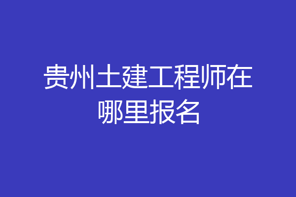 贵州土建工程师在哪里报名