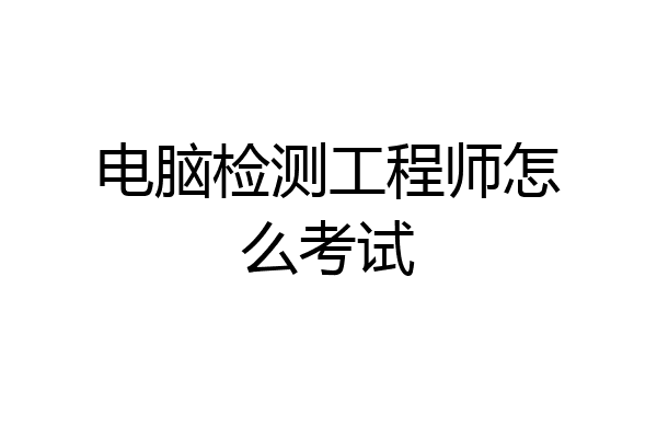 电脑检测工程师怎么考试