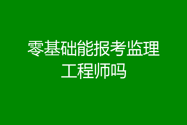 零基础能报考监理工程师吗