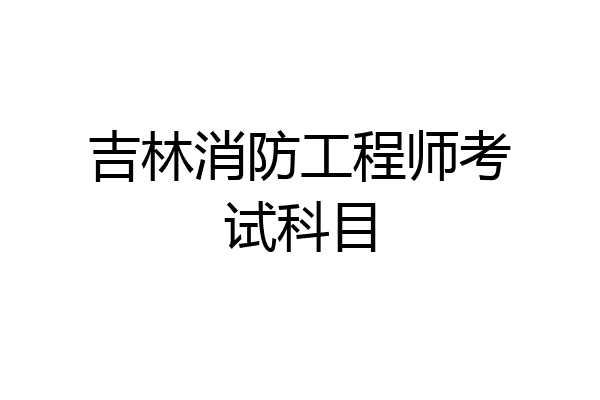 吉林消防工程师考试科目