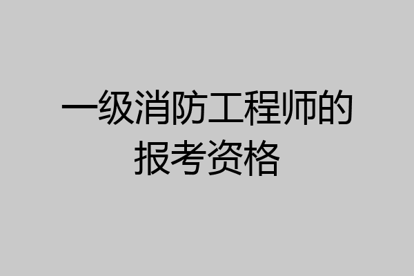 一级消防工程师的报考资格