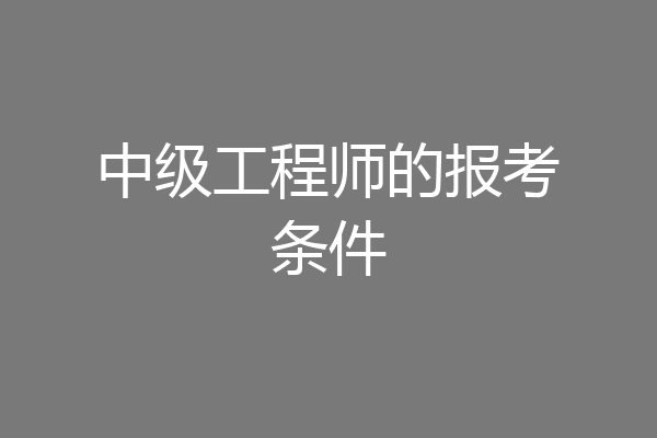 中级工程师的报考条件