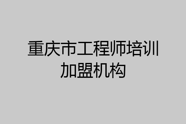 重庆市工程师培训加盟机构
