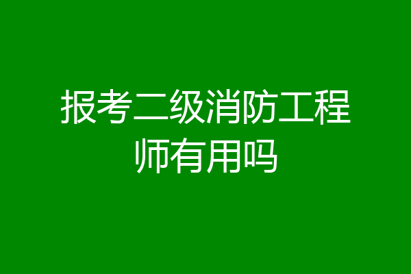 报考二级消防工程师有用吗