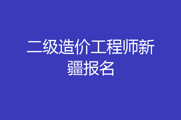 二级造价工程师新疆报名