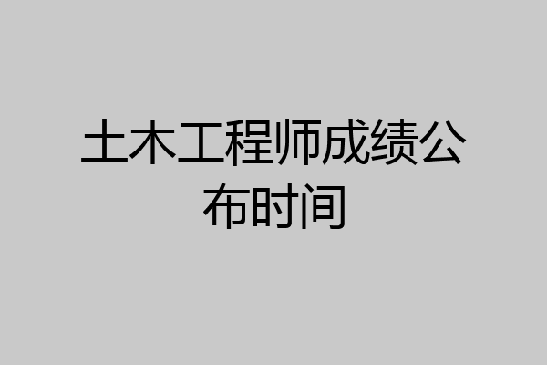 土木工程师成绩公布时间