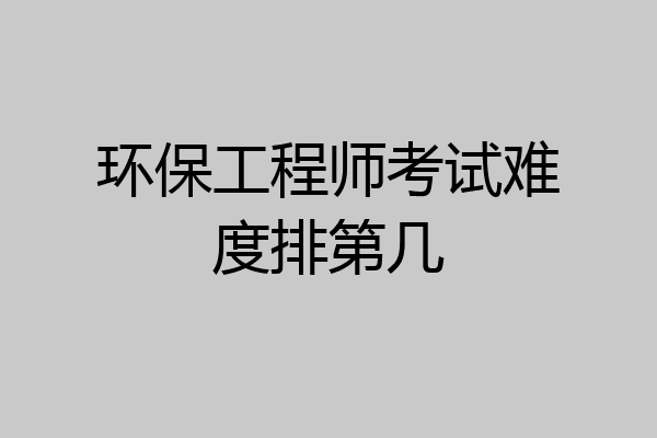 环保工程师考试难度排第几