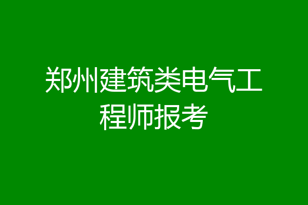 郑州建筑类电气工程师报考